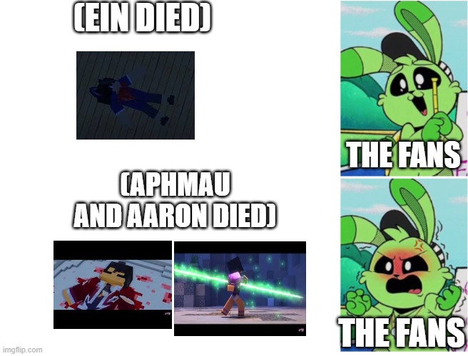 Mystreet Aphmau Memes | (EIN DIED); THE FANS; (APHMAU AND AARON DIED); THE FANS | image tagged in hoppy happy angry | made w/ Imgflip meme maker