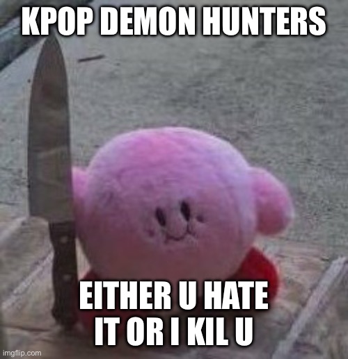 creepy kirby | KPOP DEMON HUNTERS; EITHER U HATE IT OR I KIL U | image tagged in creepy kirby | made w/ Imgflip meme maker