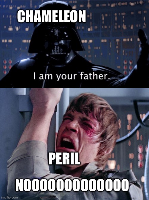 Couldn’t be more accurate | CHAMELEON; PERIL; NOOOOOOOOOOOOO | image tagged in i am your father vader,luke nooooo,wof,wings of fire,funny,memes | made w/ Imgflip meme maker