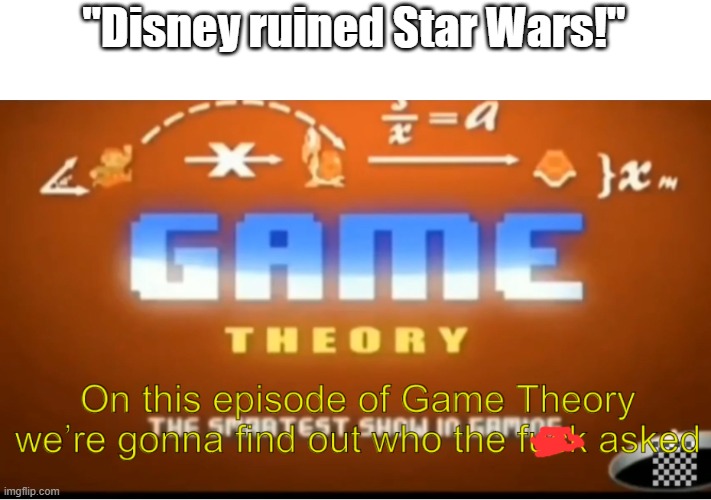 Seriously, who the heck asked you to say this? NOBODY, THAT'S WHO. | "Disney ruined Star Wars!" | image tagged in on this episode of game theory we re gonna find out who tf asked,star wars,memes,disney didn't ruin star wars | made w/ Imgflip meme maker