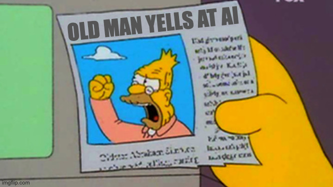 Old Man Yells at AI | OLD MAN YELLS AT AI | image tagged in old man yells at | made w/ Imgflip meme maker