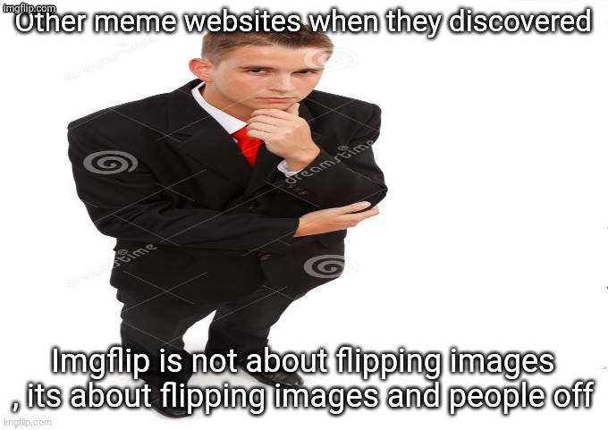 very interesting | Other meme websites when they discovered; Imgflip is not about flipping images , its about flipping images and people off | image tagged in very interesting | made w/ Imgflip meme maker