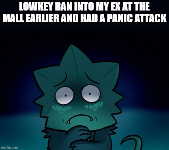 ugh | LOWKEY RAN INTO MY EX AT THE MALL EARLIER AND HAD A PANIC ATTACK | made w/ Imgflip meme maker