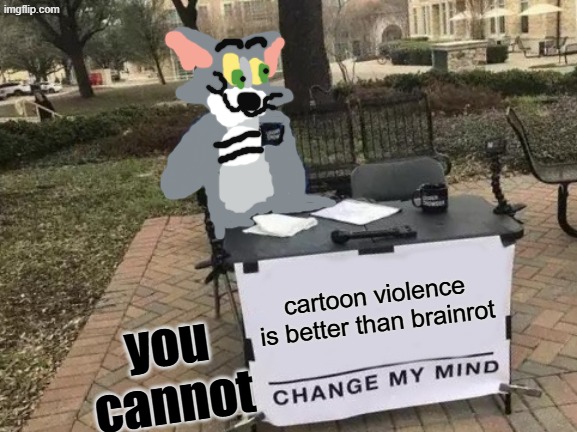 spreading the cartoon violence propaganda | cartoon violence is better than brainrot; you cannot | image tagged in memes,change my mind | made w/ Imgflip meme maker