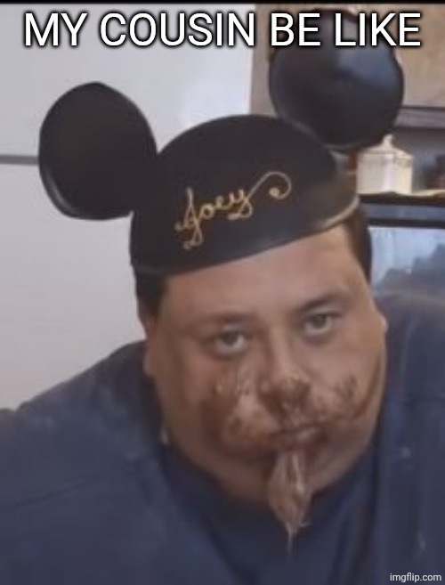 Disney Nutella Guy | MY COUSIN BE LIKE | image tagged in disney nutella guy | made w/ Imgflip meme maker