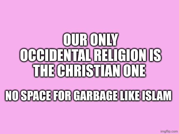 Only Jesus Christ our savior!! | OUR ONLY OCCIDENTAL RELIGION IS THE CHRISTIAN ONE; NO SPACE FOR GARBAGE LIKE ISLAM | made w/ Imgflip meme maker