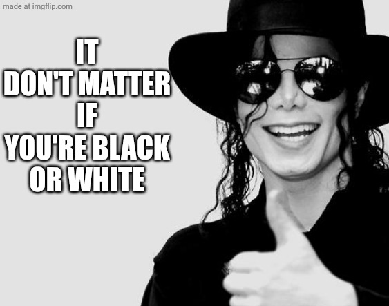 Michael Jackson - Okay Yes Sign | IT DON'T MATTER IF YOU'RE BLACK OR WHITE | image tagged in michael jackson - okay yes sign | made w/ Imgflip meme maker