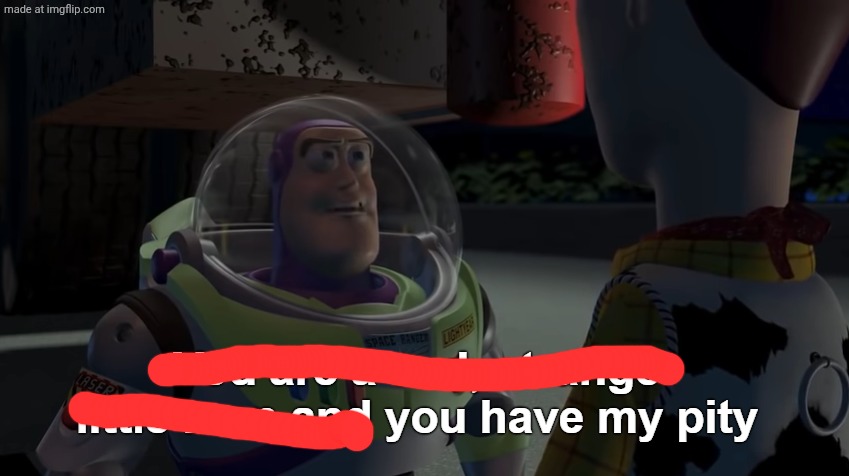 You are a sad, strange little man and you have my pity | image tagged in you are a sad strange little man and you have my pity | made w/ Imgflip meme maker