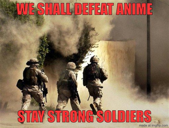 marines run towards the sound of chaos, that's nice! the army ta | WE SHALL DEFEAT ANIME; STAY STRONG SOLDIERS | image tagged in marines run towards the sound of chaos that's nice the army ta | made w/ Imgflip meme maker