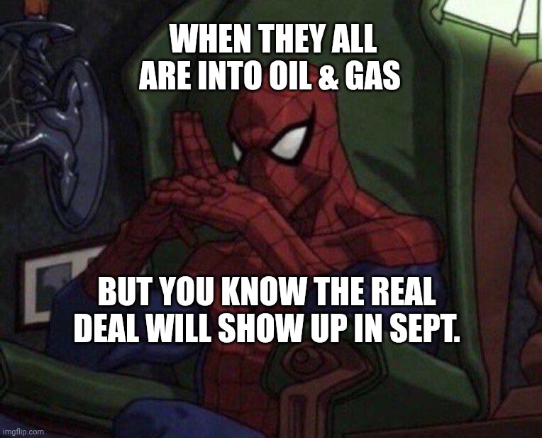 Spider-Man Think | WHEN THEY ALL ARE INTO OIL & GAS; BUT YOU KNOW THE REAL DEAL WILL SHOW UP IN SEPT. | image tagged in spider-man think | made w/ Imgflip meme maker