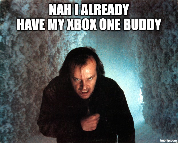 THE SHINING | NAH I ALREADY HAVE MY XBOX ONE BUDDY | image tagged in the shining | made w/ Imgflip meme maker