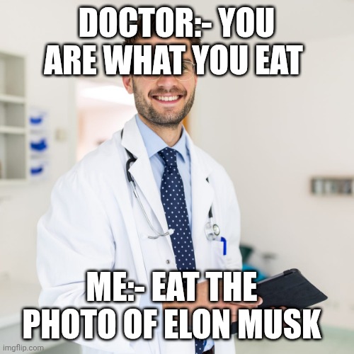 :( | DOCTOR:- YOU ARE WHAT YOU EAT; ME:- EAT THE PHOTO OF ELON MUSK | image tagged in memes | made w/ Imgflip meme maker