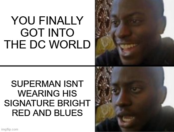 bro idc hero or citizen, im NOT surviving the injustice or dark lord verse | YOU FINALLY GOT INTO THE DC WORLD; SUPERMAN ISNT WEARING HIS SIGNATURE BRIGHT RED AND BLUES | image tagged in oh yeah oh no,dc,dc comics,injustice | made w/ Imgflip meme maker