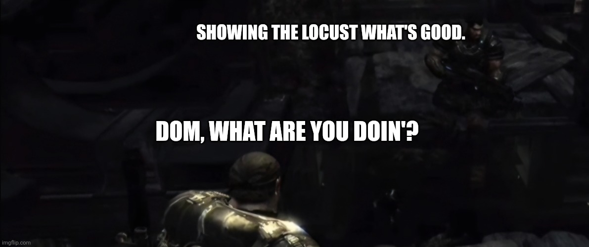 Dom Noclip | SHOWING THE LOCUST WHAT'S GOOD. DOM, WHAT ARE YOU DOIN'? | image tagged in dom noclip | made w/ Imgflip meme maker