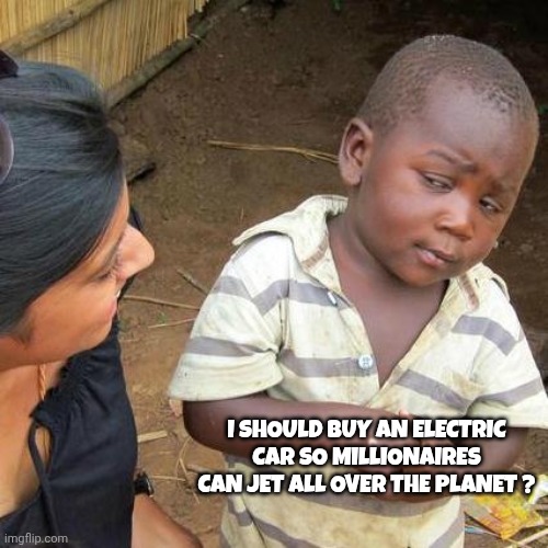 Third World Skeptical Kid Meme | I SHOULD BUY AN ELECTRIC CAR SO MILLIONAIRES CAN JET ALL OVER THE PLANET ? | image tagged in memes,third world skeptical kid | made w/ Imgflip meme maker