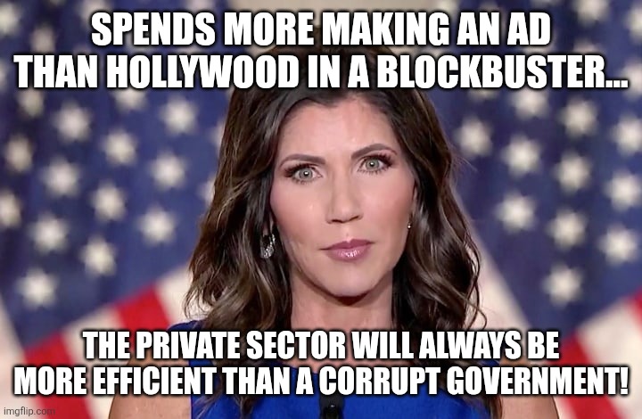 More maga corruption | SPENDS MORE MAKING AN AD THAN HOLLYWOOD IN A BLOCKBUSTER... THE PRIVATE SECTOR WILL ALWAYS BE MORE EFFICIENT THAN A CORRUPT GOVERNMENT! | image tagged in kristi noem,donald trump,trump,maga,nevertrump,trump sucks | made w/ Imgflip meme maker