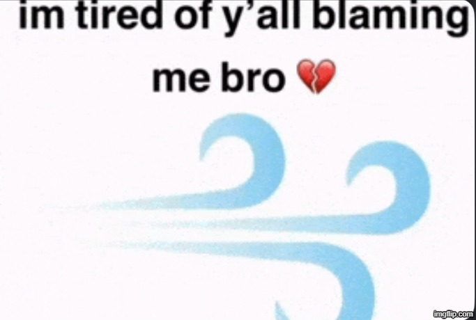 im tired of yall blaming me bro | image tagged in im tired of yall blaming me bro | made w/ Imgflip meme maker