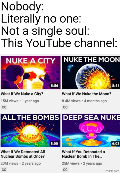 We get it you like blowing stuff up | Nobody:
Literally no one:
Not a single soul:

This YouTube channel: | image tagged in memes,meme,funny,funny memes,funny meme | made w/ Imgflip meme maker