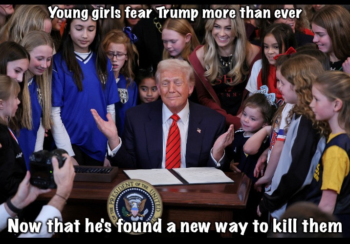 He'll bomb their school and blame it on Iran | Young girls fear Trump more than ever; Now that he's found a new way to kill them | image tagged in trump with girls | made w/ Imgflip meme maker