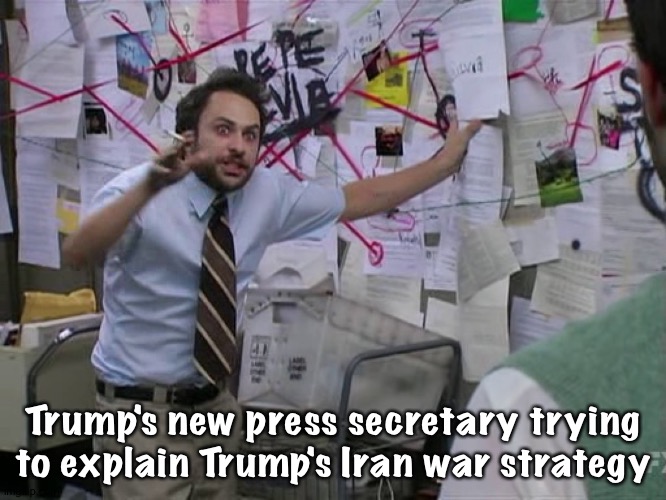 This...and this...and that over there... | Trump's new press secretary trying to explain Trump's Iran war strategy | image tagged in charlie conspiracy always sunny in philidelphia | made w/ Imgflip meme maker
