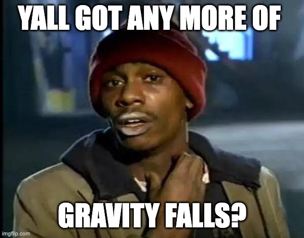Nyeheheheheh | YALL GOT ANY MORE OF; GRAVITY FALLS? | image tagged in memes,y'all got any more of that | made w/ Imgflip meme maker