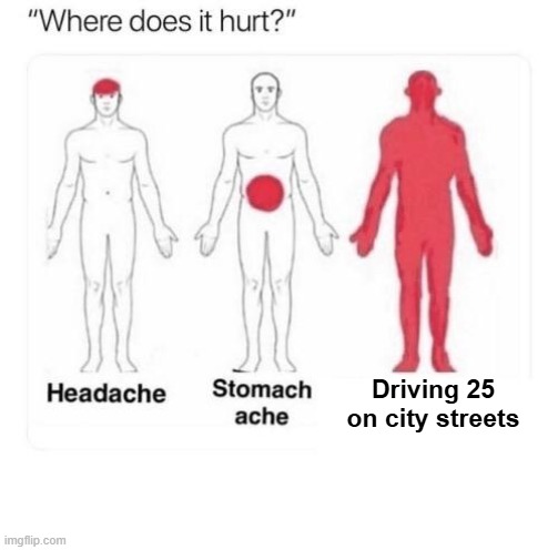it hurts to drive 25 on city streets | Driving 25 on city streets | image tagged in where does it hurt | made w/ Imgflip meme maker