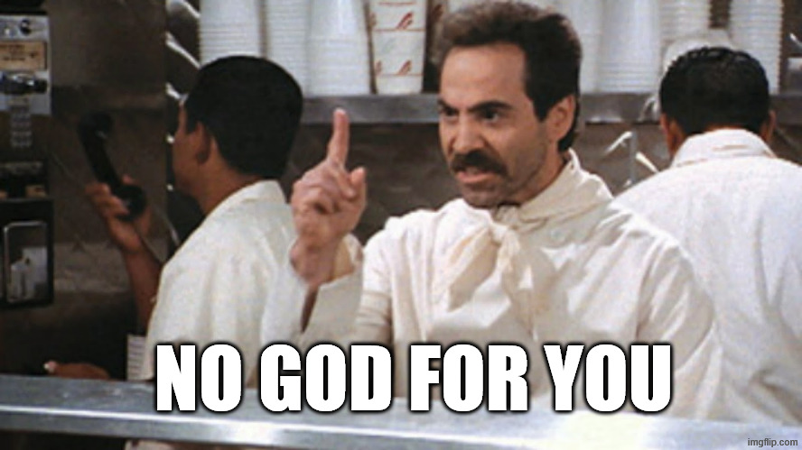 No soup for you | NO GOD FOR YOU | image tagged in no soup for you | made w/ Imgflip meme maker