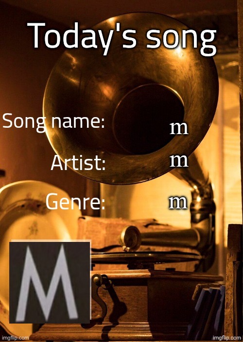 Today's song (severiteez version) | m; m; m | image tagged in today's song severiteez version | made w/ Imgflip meme maker