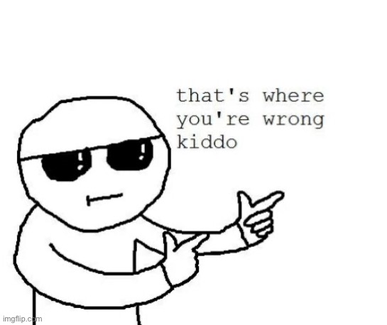 image tagged in that's where you're wrong kiddo | made w/ Imgflip meme maker