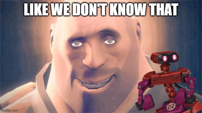 Awesome Heavy | LIKE WE DON'T KNOW THAT | image tagged in awesome heavy | made w/ Imgflip meme maker
