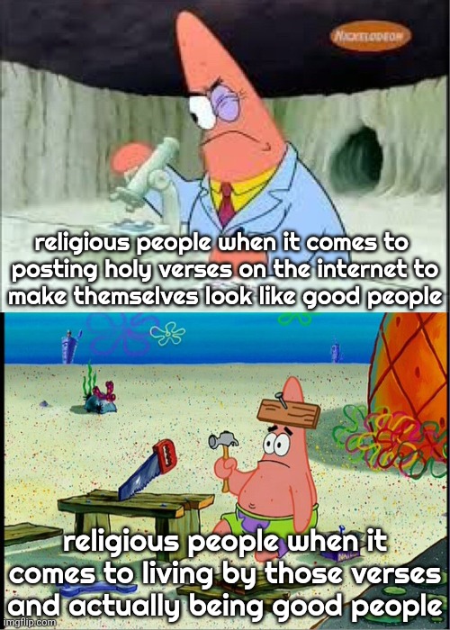 PAtrick, Smart Dumb | religious people when it comes to 
posting holy verses on the internet to
make themselves look like good people; religious people when it comes to living by those verses and actually being good people | image tagged in patrick smart dumb | made w/ Imgflip meme maker