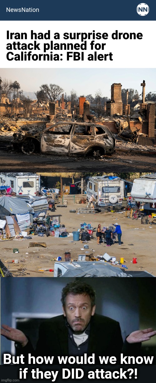 They'd just be bouncing the rubble of Democrats' California | But how would we know
if they DID attack?! | image tagged in shrug,memes,iran,california,attack,democrats | made w/ Imgflip meme maker