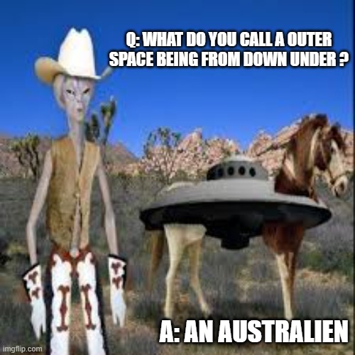 What do you call a person from outer space who lives "down under"? | Q: WHAT DO YOU CALL A OUTER SPACE BEING FROM DOWN UNDER ? A: AN AUSTRALIEN | image tagged in funny,humor,pun,australia,play on words,alien | made w/ Imgflip meme maker