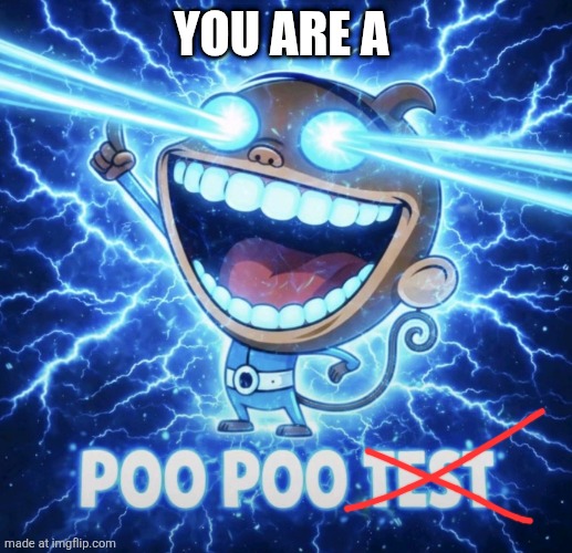 Poo poo test | YOU ARE A | image tagged in poo poo test | made w/ Imgflip meme maker