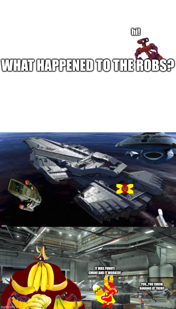 mwehehehehehehee | hi! WHAT HAPPENED TO THE ROBS? IT WAS FUNNY! CMON! AND IT WORKED! YOU…YOU THREW BANANAS AT THEM? | image tagged in team earth space hq,retribution docking bay 2-3,fuck the robs,praise banan,banan,banaaaaaaaaaaaan | made w/ Imgflip meme maker