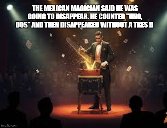 The Mexican magician was going to disappear. He counted to 2 and disappeared. | THE MEXICAN MAGICIAN SAID HE WAS GOING TO DISAPPEAR. HE COUNTED "UNO, DOS" AND THEN DISAPPEARED WITHOUT A TRES !! | image tagged in funny,humor,pun,magic,magician,hispanic | made w/ Imgflip meme maker