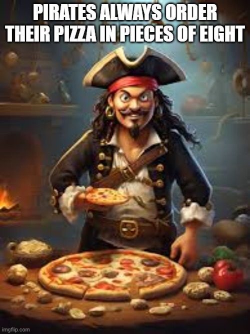 Pirates always order their pizza in pieces of eight.    --  funy  -- | PIRATES ALWAYS ORDER THEIR PIZZA IN PIECES OF EIGHT | image tagged in funny,humor,pun,pirate,pizza,play on words | made w/ Imgflip meme maker