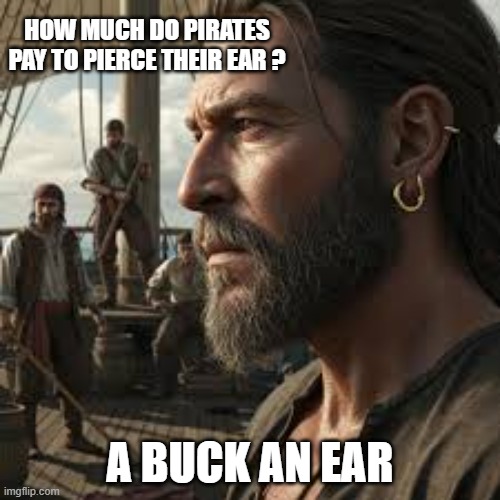 How much do pirates pay to pierce their ear?    --  funny meme  -- | HOW MUCH DO PIRATES PAY TO PIERCE THEIR EAR ? A BUCK AN EAR | image tagged in funny,humor,pun,pirates,piercings,joke | made w/ Imgflip meme maker