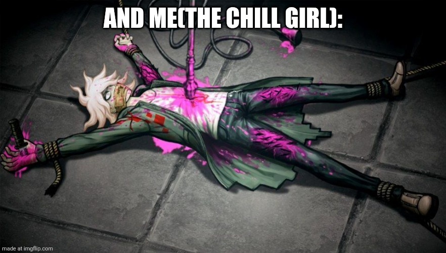 nagito | AND ME(THE CHILL GIRL): | image tagged in nagito | made w/ Imgflip meme maker
