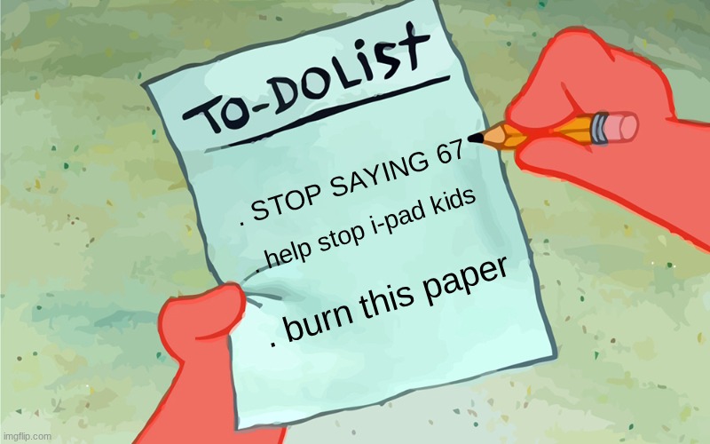 patrick to do list actually blank | . STOP SAYING 67; . help stop i-pad kids; . burn this paper | image tagged in patrick to do list actually blank | made w/ Imgflip meme maker