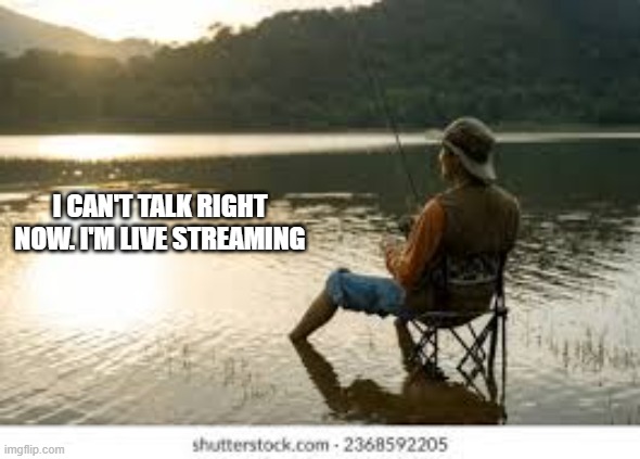I can't talk right now. I'm live streaming.     --  fishing  -- | I CAN'T TALK RIGHT NOW. I'M LIVE STREAMING | image tagged in funny,humor,fishing,play on words,puns,streaming | made w/ Imgflip meme maker
