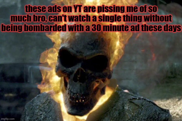 The Ghost Rider template | these ads on YT are pissing me of so much bro, can't watch a single thing without being bombarded with a 30 minute ad these days | image tagged in the ghost rider template,youtube ads | made w/ Imgflip meme maker