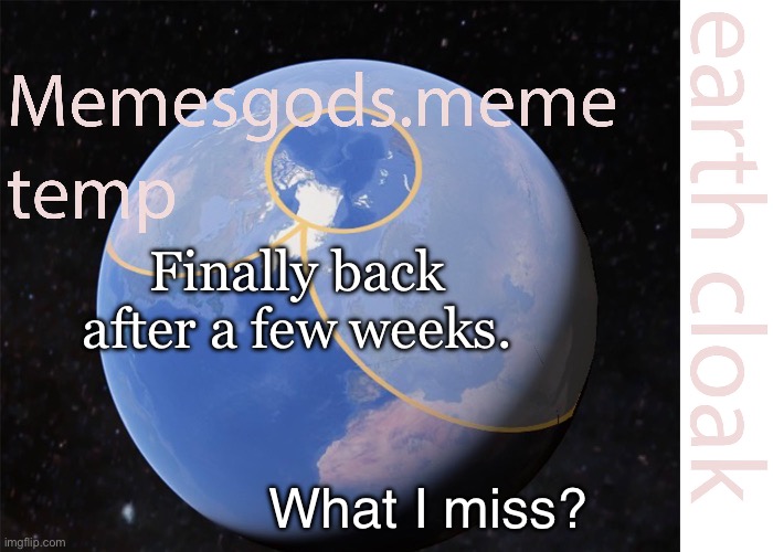 . | Finally back after a few weeks. What I miss? | image tagged in memesgods meme temp | made w/ Imgflip meme maker