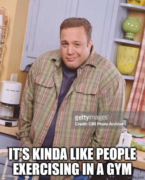 Kevin James | IT'S KINDA LIKE PEOPLE
EXERCISING IN A GYM | image tagged in kevin james | made w/ Imgflip meme maker