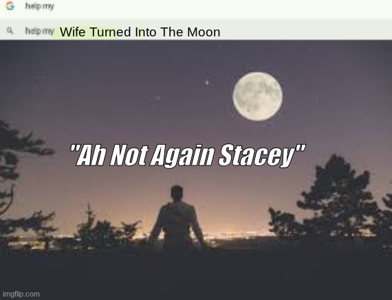 Moon Wife? | Wife Turned Into The Moon; "Ah Not Again Stacey" | image tagged in funny,memes,moon | made w/ Imgflip meme maker