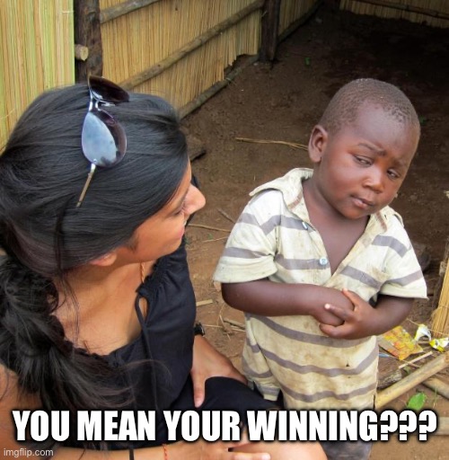 3rd World Sceptical Child | YOU MEAN YOUR WINNING??? | image tagged in 3rd world sceptical child | made w/ Imgflip meme maker