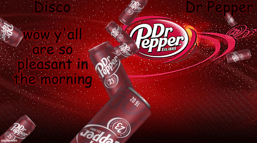 Disco/Dr Pepper shared template | wow y'all are so pleasant in the morning | image tagged in disco/dr pepper shared template | made w/ Imgflip meme maker