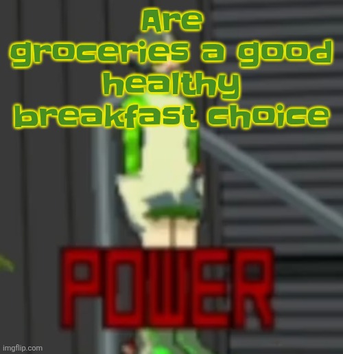 POWER | Are groceries a good healthy breakfast choice | image tagged in power | made w/ Imgflip meme maker