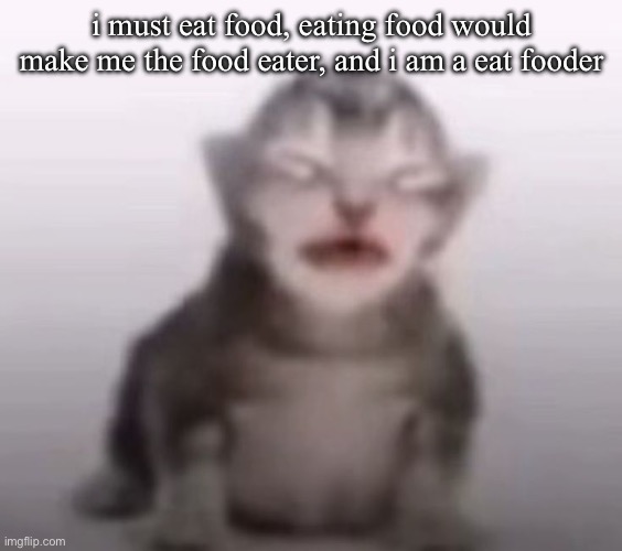 why did i make this | i must eat food, eating food would make me the food eater, and i am a eat fooder | image tagged in gorble | made w/ Imgflip meme maker