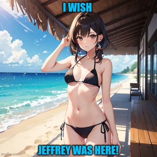 Anime Bikini Girl | I WISH; JEFFREY WAS HERE! | image tagged in anime bikini girl | made w/ Imgflip meme maker